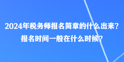 2024年稅務(wù)師報(bào)名簡(jiǎn)章的什么出來？報(bào)名時(shí)間一般在什么時(shí)候？