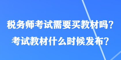 稅務(wù)師考試需要買教材嗎？考試教材什么時候發(fā)布？