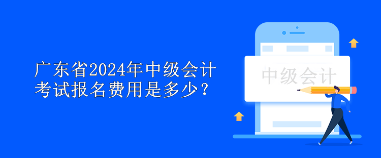 廣東省2024年中級(jí)會(huì)計(jì)考試報(bào)名費(fèi)用是多少？