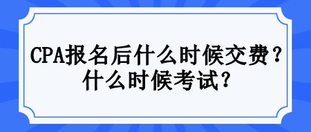 CPA報(bào)名后什么時(shí)候交費(fèi)？什么時(shí)候考試？