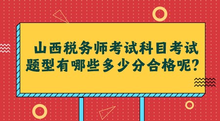 山西稅務(wù)師考試科目考試題型有哪些多少分合格呢？