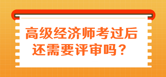 高級經(jīng)濟(jì)師考過后還需要評審嗎？