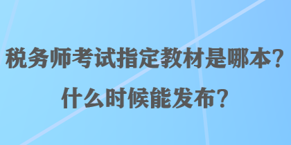 稅務(wù)師考試指定教材是哪本？什么時(shí)候能發(fā)布？