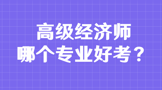 高級經(jīng)濟師哪個專業(yè)好考？