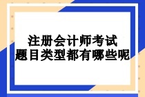 注冊(cè)會(huì)計(jì)師考試題目類型都有哪些呢？