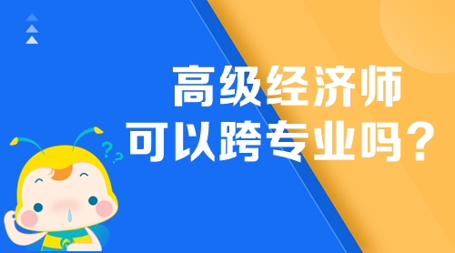 高級經(jīng)濟師可以跨專業(yè)嗎？
