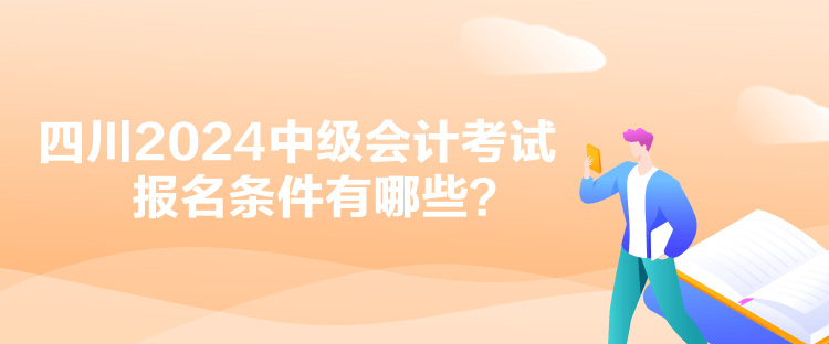 四川2024中級會計考試報名條件有哪些？