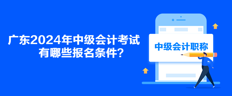 廣東2024年中級(jí)會(huì)計(jì)考試有哪些報(bào)名條件？