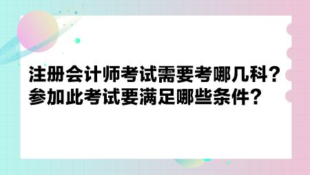 注冊(cè)會(huì)計(jì)師考試需要考哪幾科？參加此考試要滿(mǎn)足哪些條件？