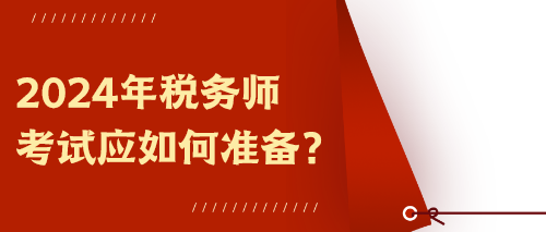 2024年稅務(wù)師考試應(yīng)如何準(zhǔn)備？
