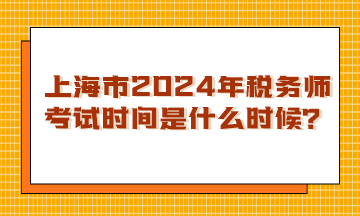 上海市2024年稅務(wù)師考試時間是什么時候？