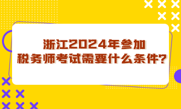浙江省2024年參加稅務(wù)師考試需要什么條件？