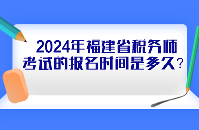 2024年福建省稅務(wù)師考試的報(bào)名時(shí)間是多久？
