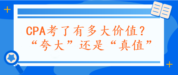 CPA考了有多大價(jià)值？“夸大”還是“真值”？