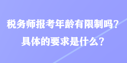 稅務師報考年齡有限制嗎？具體的要求是什么？