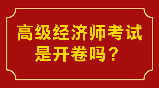 高級(jí)經(jīng)濟(jì)師考試是開(kāi)卷還是閉卷？