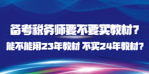備考稅務(wù)師要不要買教材？能不能用23年教材 不買24年教材？