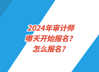 2024年審計師哪天開始報名？怎么報名？
