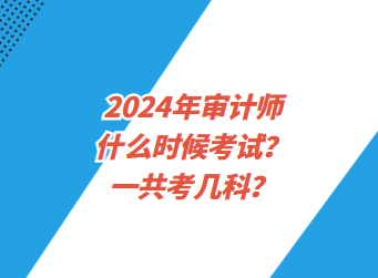 2024年審計師什么時候考試？一共考幾科？