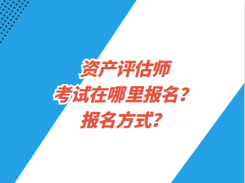 資產評估師考試在哪里報名？報名方式？