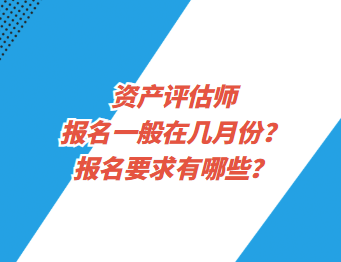 資產(chǎn)評估師報名一般在幾月份？報名要求有哪些？