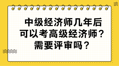 中級經(jīng)濟師幾年后可以考高級經(jīng)濟師？需要評審嗎？