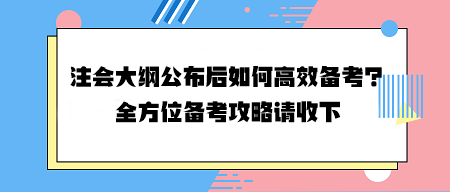 注會大綱公布后如何高效備考？全方位備考攻略請收下