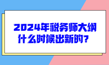 2024年稅務(wù)師大綱什么時候出新的？