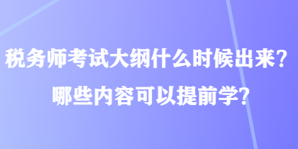 稅務(wù)師考試大綱什么時(shí)候出來？哪些內(nèi)容可以提前學(xué)？