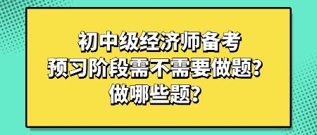 初中級經(jīng)濟(jì)師備考預(yù)習(xí)階段需不需要做題？做哪些題？