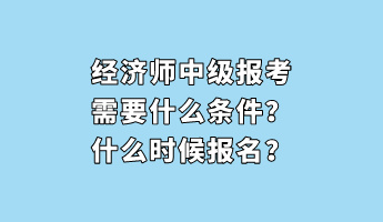 經(jīng)濟師中級報考需要什么條件？什么時候報名？