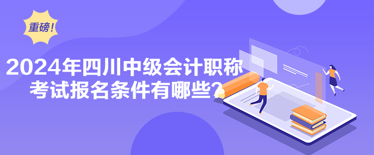 2024年四川中級(jí)會(huì)計(jì)職稱考試報(bào)名條件有哪些？