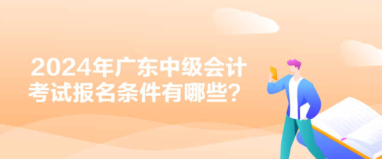 2024年廣東中級會計考試報名條件有哪些？