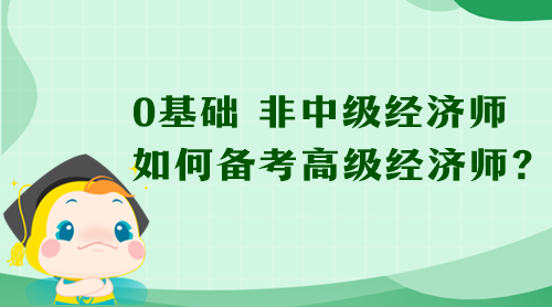 0基礎(chǔ) 非中級(jí)經(jīng)濟(jì)師 如何備考高級(jí)經(jīng)濟(jì)師？