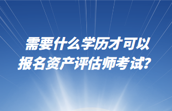 需要什么學歷才可以報名資產(chǎn)評估師考試？