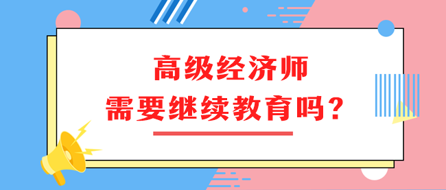 高級經(jīng)濟(jì)師需要繼續(xù)教育嗎？