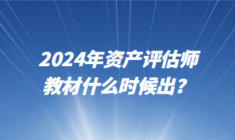 2024年資產(chǎn)評(píng)估師教材什么時(shí)候出？