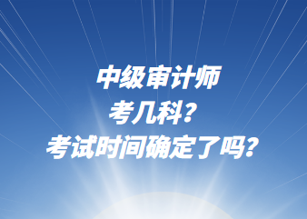 中級審計師考幾科？考試時間確定了嗎？