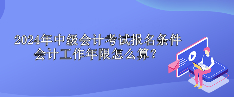 中級會計考試會計工作年限怎么算？