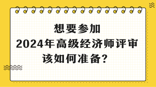 想要參加2024年高級經(jīng)濟師評審 該如何準(zhǔn)備？