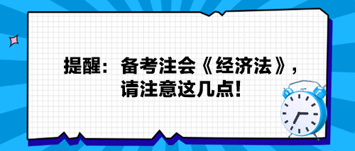 提醒：備考注會《經(jīng)濟(jì)法》，請注意這幾點！