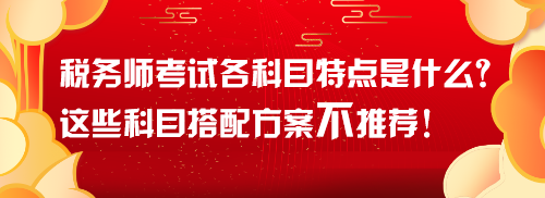 稅務(wù)師考試各科目特點(diǎn)是什么？這些科目搭配方案不推薦！