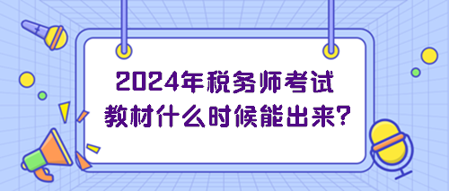 2024年稅務(wù)師考試教材什么時候能出來？
