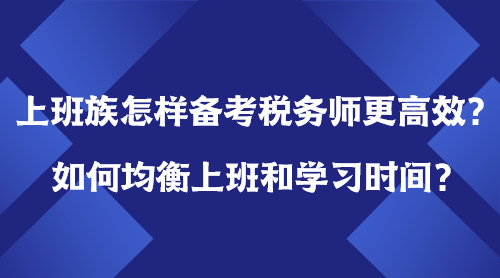 上班族怎樣備考稅務(wù)師更高效？如何均衡上班＆學(xué)習(xí)時(shí)間？