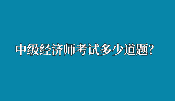 中級經(jīng)濟(jì)師考試多少道題？