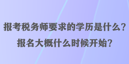 報考稅務師要求的學歷是什么？報名大概什么時候開始？