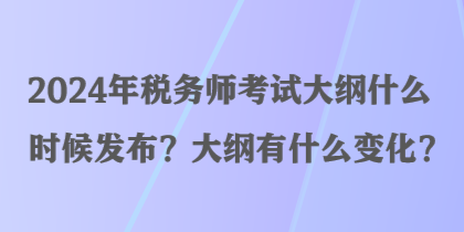 2024年稅務(wù)師考試大綱什么時候發(fā)布？大綱有什么變化？