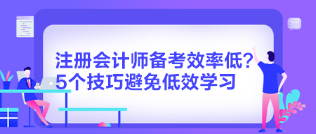 注冊會計師備考效率低？5個技巧避免低效學(xué)習(xí)