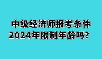 中級(jí)經(jīng)濟(jì)師報(bào)考條件2024年限制年齡嗎？