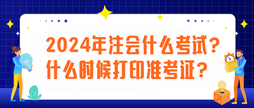 2024年注會什么考試？什么時候打印準(zhǔn)考證？